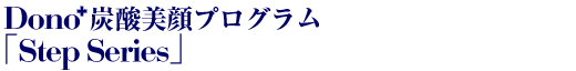 Dono炭酸美顔プログラム「Step series」